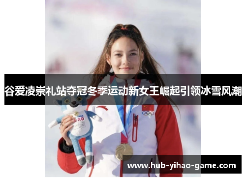 谷爱凌崇礼站夺冠冬季运动新女王崛起引领冰雪风潮