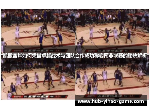 凯撒酋长如何凭借卓越战术与团队合作成功称霸南非联赛的秘诀解析