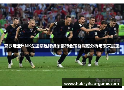 克罗地亚HNK戈里察足球俱乐部转会策略深度分析与未来展望