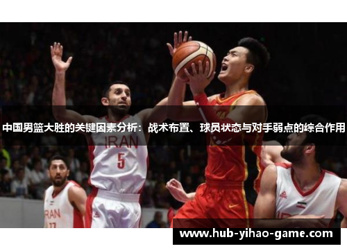 中国男篮大胜的关键因素分析：战术布置、球员状态与对手弱点的综合作用