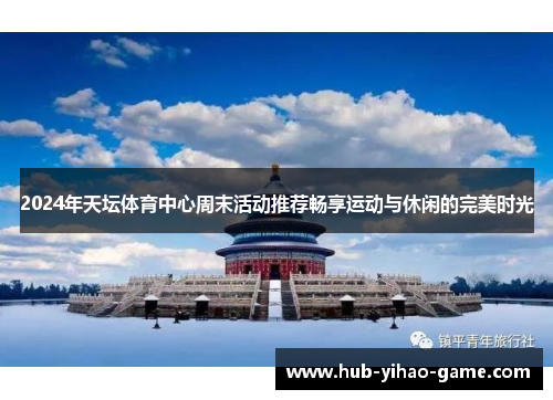 2024年天坛体育中心周末活动推荐畅享运动与休闲的完美时光