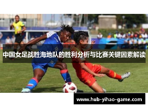 中国女足战胜海地队的胜利分析与比赛关键因素解读