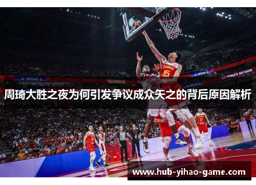 周琦大胜之夜为何引发争议成众矢之的背后原因解析