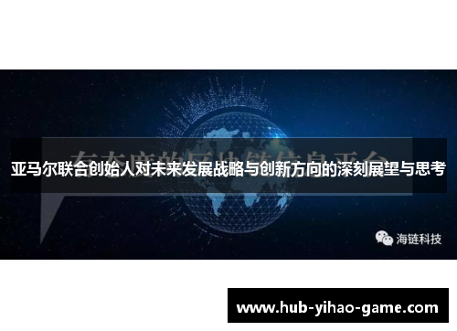 亚马尔联合创始人对未来发展战略与创新方向的深刻展望与思考