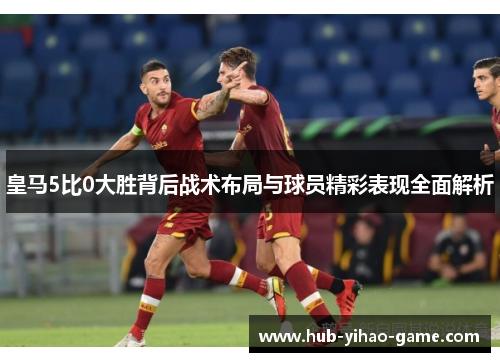 皇马5比0大胜背后战术布局与球员精彩表现全面解析