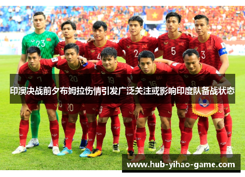 印澳决战前夕布姆拉伤情引发广泛关注或影响印度队备战状态