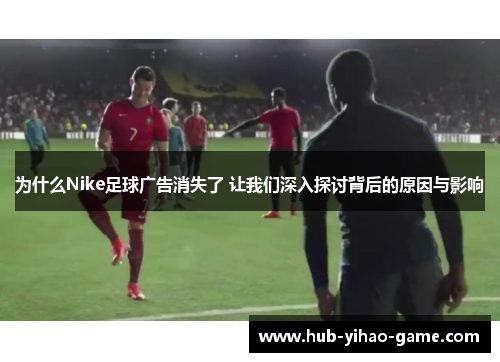为什么Nike足球广告消失了 让我们深入探讨背后的原因与影响