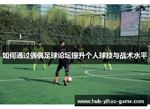 如何通过偶偶足球论坛提升个人球技与战术水平