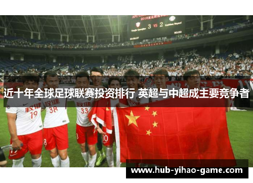 近十年全球足球联赛投资排行 英超与中超成主要竞争者