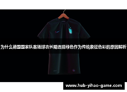 为什么德国国家队客场球衣长期选择绿色作为传统象征色彩的原因解析