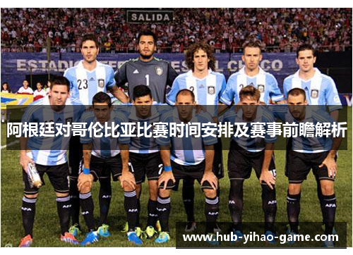 阿根廷对哥伦比亚比赛时间安排及赛事前瞻解析