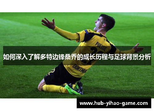 如何深入了解多特边锋桑乔的成长历程与足球背景分析