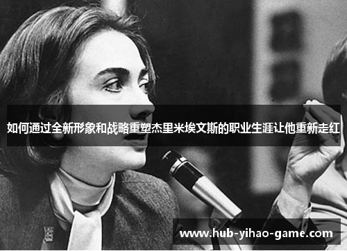 如何通过全新形象和战略重塑杰里米埃文斯的职业生涯让他重新走红