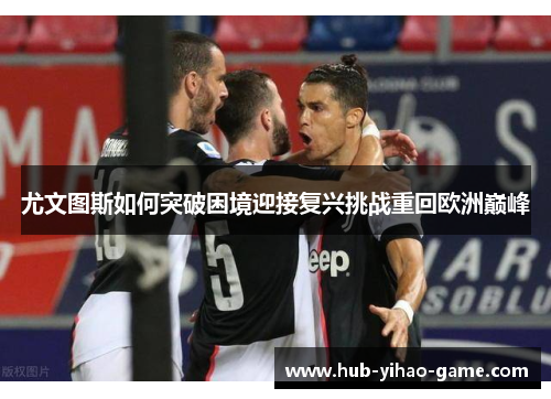 尤文图斯如何突破困境迎接复兴挑战重回欧洲巅峰