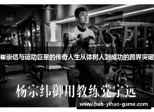 崔崇信与运动巨星的传奇人生从体树人到成功的跨界突破