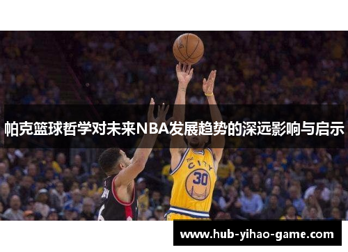 帕克篮球哲学对未来NBA发展趋势的深远影响与启示