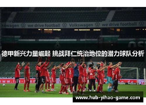 德甲新兴力量崛起 挑战拜仁统治地位的潜力球队分析