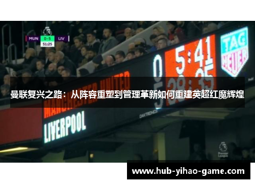 曼联复兴之路：从阵容重塑到管理革新如何重建英超红魔辉煌
