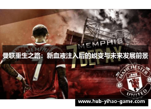 曼联重生之路：新血液注入后的蜕变与未来发展前景