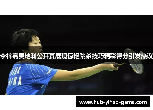 李梓嘉奥地利公开赛展现惊艳跳杀技巧精彩得分引发热议