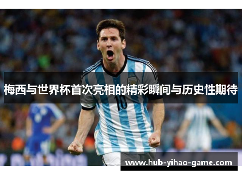 梅西与世界杯首次亮相的精彩瞬间与历史性期待