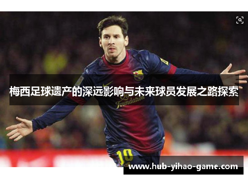 梅西足球遗产的深远影响与未来球员发展之路探索