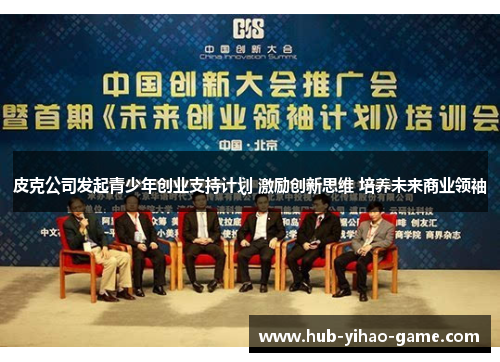 皮克公司发起青少年创业支持计划 激励创新思维 培养未来商业领袖 皮克公司发起青少年创业支持计划 激励创新思维 培养未来商业领袖