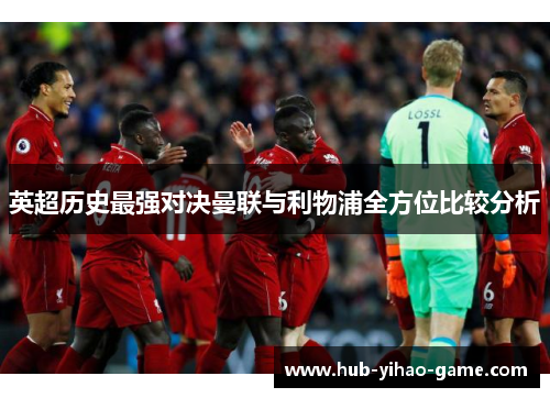 英超历史最强对决曼联与利物浦全方位比较分析