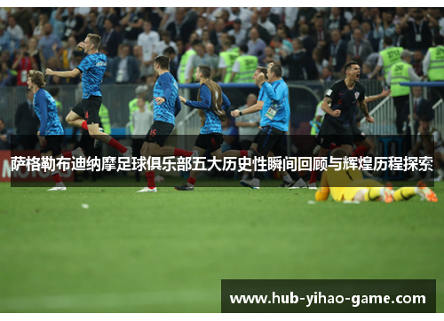 萨格勒布迪纳摩足球俱乐部五大历史性瞬间回顾与辉煌历程探索 萨格勒布迪纳摩足球俱乐部五大历史性瞬间回顾与辉煌历程探索