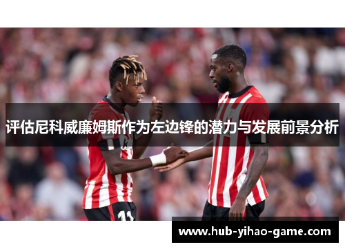 评估尼科威廉姆斯作为左边锋的潜力与发展前景分析 评估尼科威廉姆斯作为左边锋的潜力与发展前景分析
