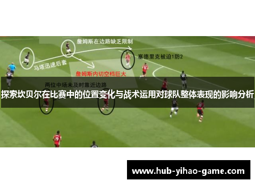 探索坎贝尔在比赛中的位置变化与战术运用对球队整体表现的影响分析 探索坎贝尔在比赛中的位置变化与战术运用对球队整体表现的影响分析