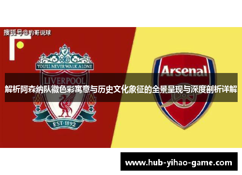 解析阿森纳队徽色彩寓意与历史文化象征的全景呈现与深度剖析详解