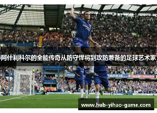 阿什利科尔的全能传奇从防守悍将到攻防兼备的足球艺术家