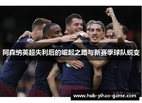 阿森纳英超失利后的崛起之路与新赛季球队蜕变