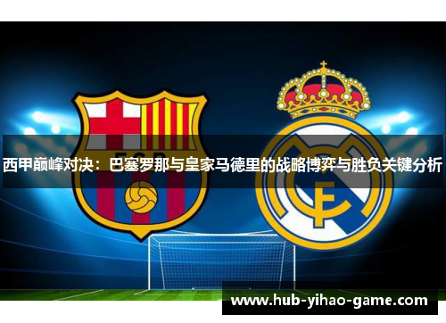 西甲巅峰对决：巴塞罗那与皇家马德里的战略博弈与胜负关键分析