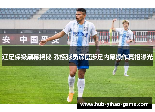 辽足保级黑幕揭秘 教练球员深度涉足内幕操作真相曝光