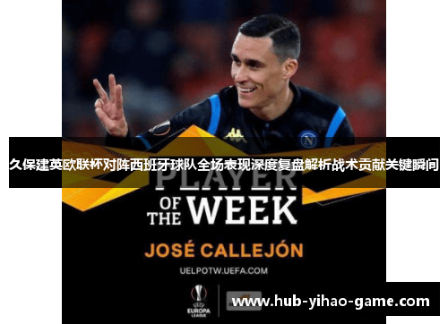 久保建英欧联杯对阵西班牙球队全场表现深度复盘解析战术贡献关键瞬间