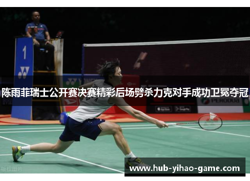 陈雨菲瑞士公开赛决赛精彩后场劈杀力克对手成功卫冕夺冠