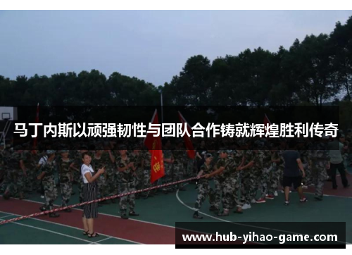 马丁内斯以顽强韧性与团队合作铸就辉煌胜利传奇