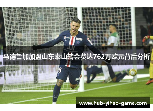 马德鲁加加盟山东泰山转会费达762万欧元背后分析 马德鲁加加盟山东泰山转会费达762万欧元背后分析